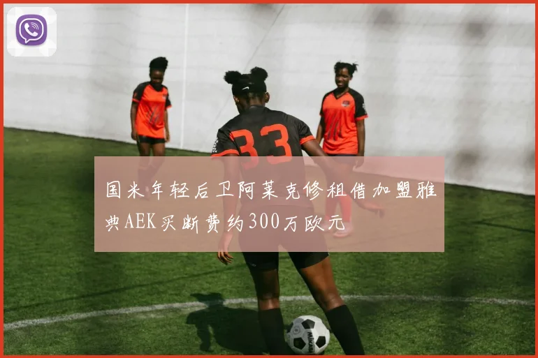 国米年轻后卫阿莱克修租借加盟雅典AEK买断费约300万欧元
